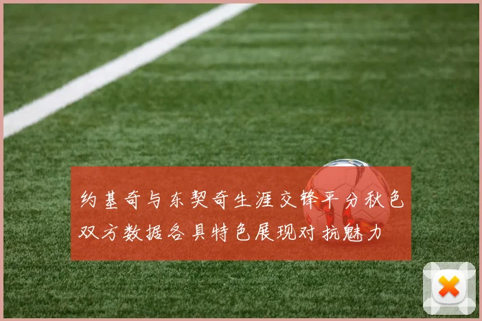 约基奇与东契奇生涯交锋平分秋色双方数据各具特色展现对抗魅力